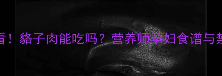 图片 🔥孕期必看！貉子肉能吃吗？营养师孕妇食谱与禁忌清单🔥
