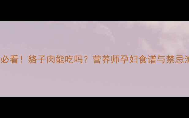 图片 🔥孕期必看！貉子肉能吃吗？营养师孕妇食谱与禁忌清单🔥1