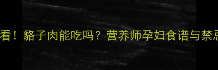 图片 🔥孕期必看！貉子肉能吃吗？营养师孕妇食谱与禁忌清单🔥2