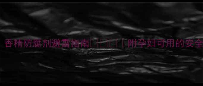 图片 🔥孕期必看！香精防腐剂避雷指南👶🏻🍼｜附孕妇可用的安全成分清单🔥1