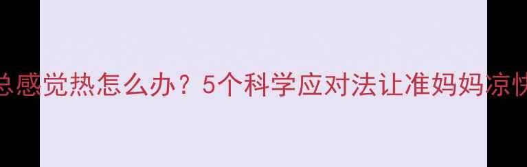 图片 🔥孕期总感觉热怎么办？5个科学应对法让准妈妈凉快一夏🔥