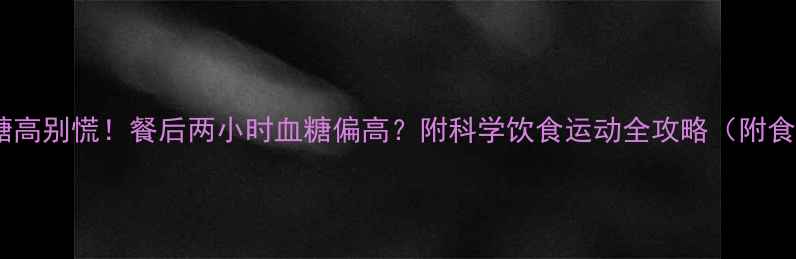 图片 🔥孕期血糖高别慌！餐后两小时血糖偏高？附科学饮食运动全攻略（附食谱+禁忌）