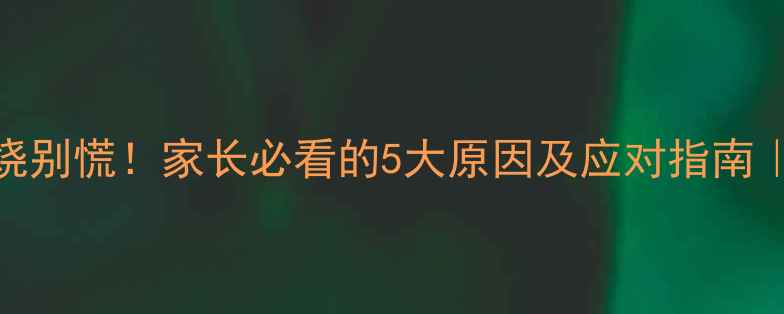 图片 🔥宝宝反复发烧别慌！家长必看的5大原因及应对指南｜儿科医生亲授