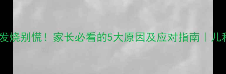 图片 🔥宝宝反复发烧别慌！家长必看的5大原因及应对指南｜儿科医生亲授1