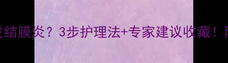 图片 🔥宝宝发烧后突发结膜炎？3步护理法+专家建议收藏！附家庭护理全攻略