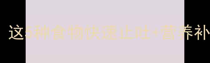 图片 🔥宝宝呕吐别慌张！这5种食物快速止吐+营养补充攻略（附食谱）1
