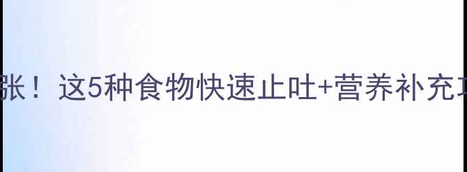 图片 🔥宝宝呕吐别慌张！这5种食物快速止吐+营养补充攻略（附食谱）2