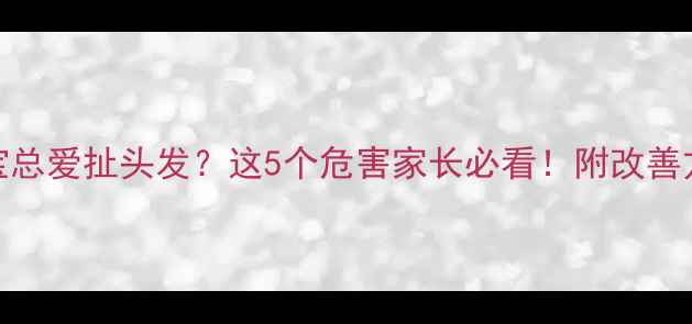 图片 🔥宝宝总爱扯头发？这5个危害家长必看！附改善方法🔥