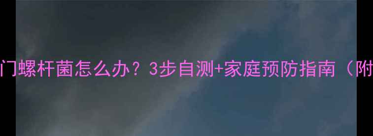 图片 🔥宝宝感染幽门螺杆菌怎么办？3步自测+家庭预防指南（附真实案例）🔥