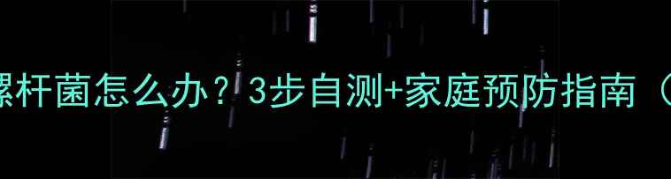 图片 🔥宝宝感染幽门螺杆菌怎么办？3步自测+家庭预防指南（附真实案例）🔥2