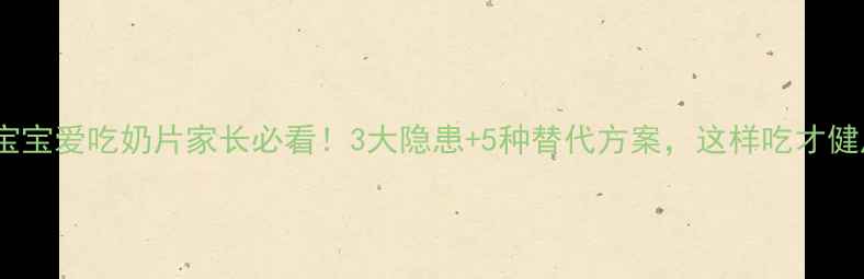 图片 🔥宝宝爱吃奶片家长必看！3大隐患+5种替代方案，这样吃才健康1