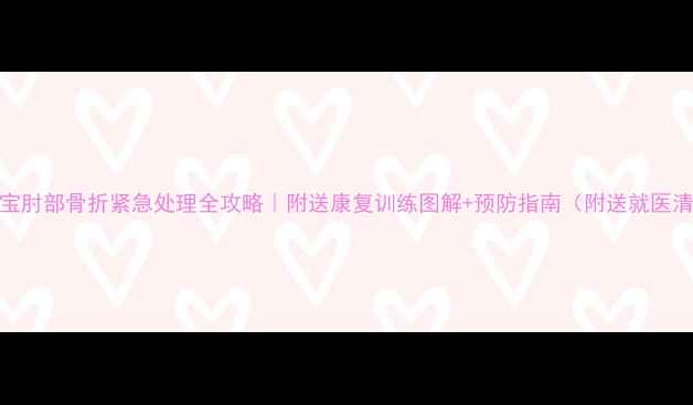 图片 🔥宝宝肘部骨折紧急处理全攻略｜附送康复训练图解+预防指南（附送就医清单）