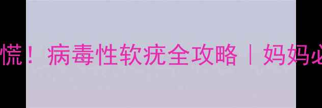 图片 🔥宝宝身上长小肉粒别慌！病毒性软疣全攻略｜妈妈必看皮肤护理手册👶🩹2