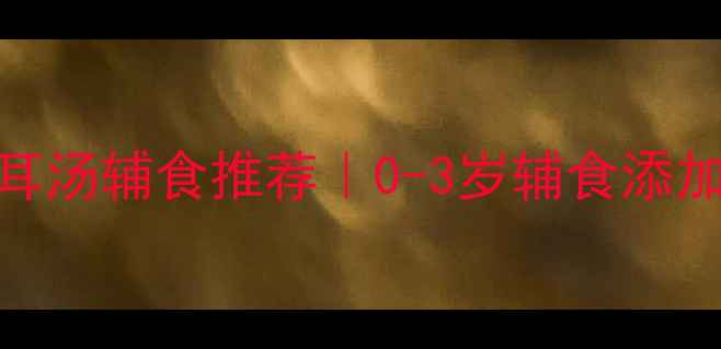 图片 🔥宝宝银耳汤辅食推荐｜0-3岁辅食添加全攻略✨