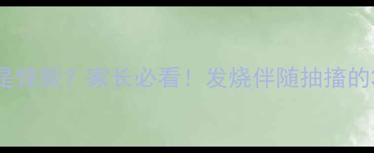 图片 🔥小孩发烧发抖是不是惊厥？家长必看！发烧伴随抽搐的3种情况及应对指南🔥