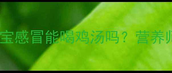 图片 🔥感冒季必看！3岁宝宝感冒能喝鸡汤吗？营养师拆解感冒食疗真相🍗