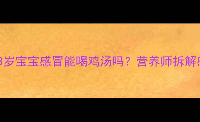 图片 🔥感冒季必看！3岁宝宝感冒能喝鸡汤吗？营养师拆解感冒食疗真相🍗1