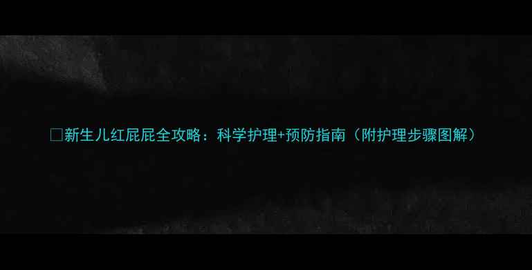 图片 🔥新生儿红屁屁全攻略：科学护理+预防指南（附护理步骤图解）