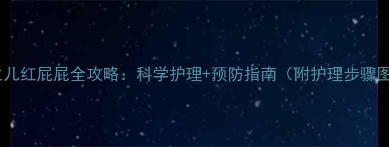 图片 🔥新生儿红屁屁全攻略：科学护理+预防指南（附护理步骤图解）2