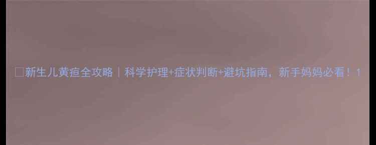 图片 🔥新生儿黄疸全攻略｜科学护理+症状判断+避坑指南，新手妈妈必看！1
