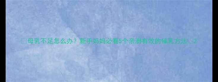 图片 🔥母乳不足怎么办？新手妈妈必看5个亲测有效的催乳方法💡2