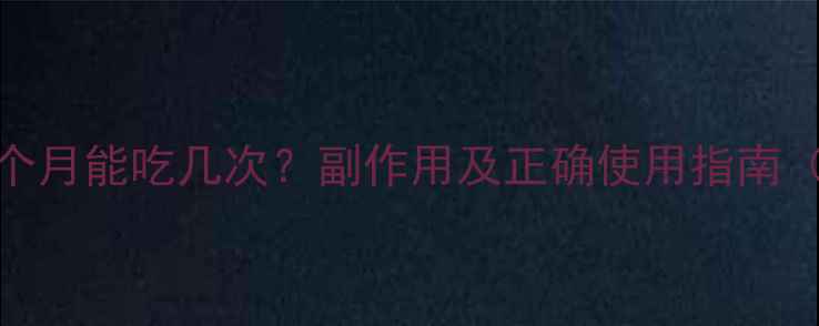 图片 🔥紧急避孕药一个月能吃几次？副作用及正确使用指南（附用药时间表）