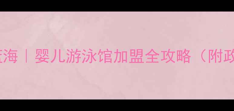 图片 🔥郑州母婴创业新蓝海｜婴儿游泳馆加盟全攻略（附政策补贴+选址技巧）