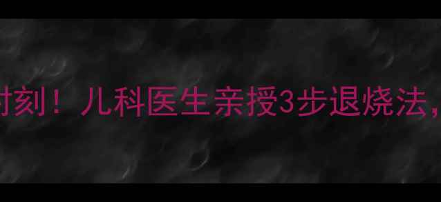 图片 🔥高烧41℃惊险时刻！儿科医生亲授3步退烧法，附用药避坑指南