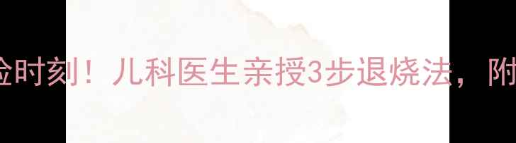 图片 🔥高烧41℃惊险时刻！儿科医生亲授3步退烧法，附用药避坑指南2