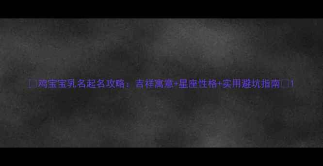 图片 🔥鸡宝宝乳名起名攻略：吉祥寓意+星座性格+实用避坑指南🔥1