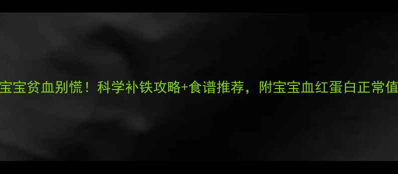 图片 🔴8个月宝宝贫血别慌！科学补铁攻略+食谱推荐，附宝宝血红蛋白正常值对照表2