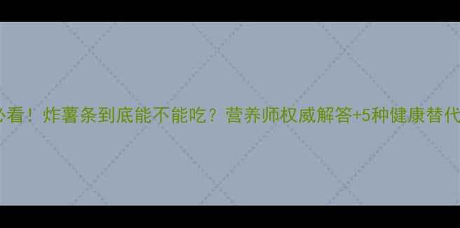 图片 🔸孕期必看！炸薯条到底能不能吃？营养师权威解答+5种健康替代方案✨1