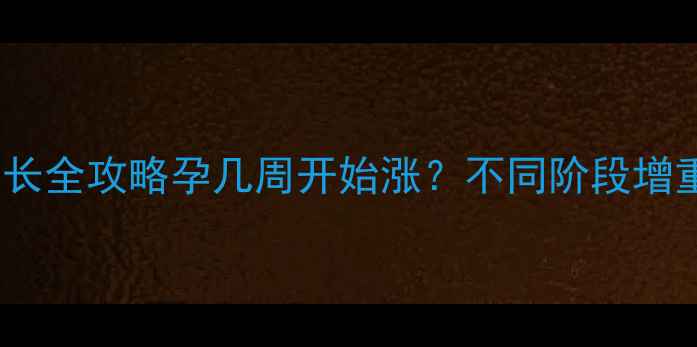 图片 🤰✨孕期体重增长全攻略孕几周开始涨？不同阶段增重方案+避坑指南