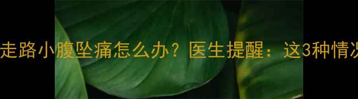 图片 🤰孕八个月走路小腹坠痛怎么办？医生提醒：这3种情况要警惕！1