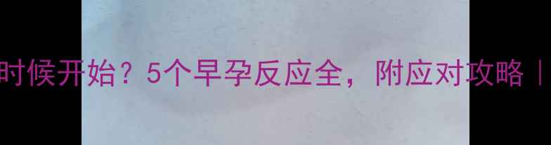 图片 🤰孕吐什么时候开始？5个早孕反应全，附应对攻略｜孕早期必看