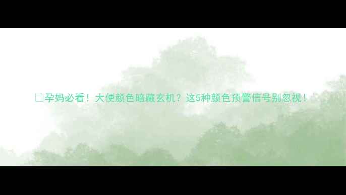 图片 🤰孕妈必看！大便颜色暗藏玄机？这5种颜色预警信号别忽视！