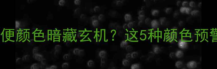 图片 🤰孕妈必看！大便颜色暗藏玄机？这5种颜色预警信号别忽视！1