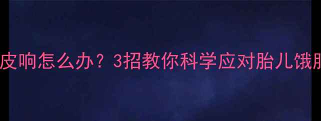 图片 🤰孕晚期肚皮响怎么办？3招教你科学应对胎儿饿肚子信号！1