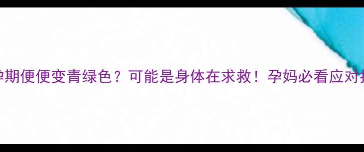 图片 🤰孕期便便变青绿色？可能是身体在求救！孕妈必看应对指南