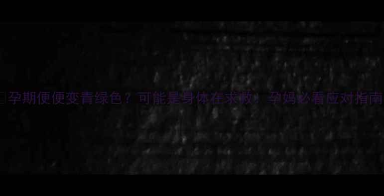 图片 🤰孕期便便变青绿色？可能是身体在求救！孕妈必看应对指南1