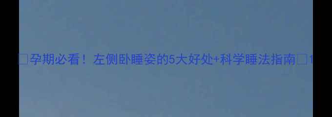 图片 🤰孕期必看！左侧卧睡姿的5大好处+科学睡法指南🤰1