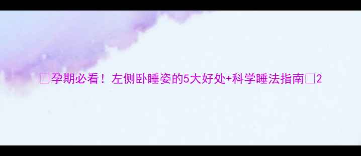 图片 🤰孕期必看！左侧卧睡姿的5大好处+科学睡法指南🤰2