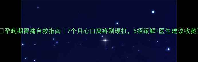 图片 🤰💔孕晚期胃痛自救指南｜7个月心口窝疼别硬扛，5招缓解+医生建议收藏🔥2