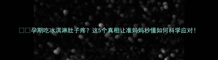 图片 🤰💦孕期吃冰淇淋肚子疼？这5个真相让准妈妈秒懂如何科学应对！