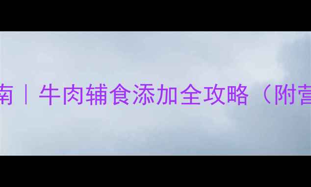 图片 🥩七个月宝宝辅食指南｜牛肉辅食添加全攻略（附营养搭配+避坑指南）1