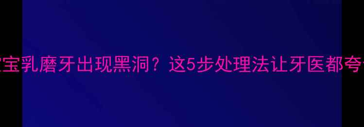 图片 🦷3岁宝宝乳磨牙出现黑洞？这5步处理法让牙医都夸专业！1