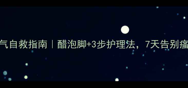 图片 🩸孕妇脚气自救指南｜醋泡脚+3步护理法，7天告别瘙痒脱皮！